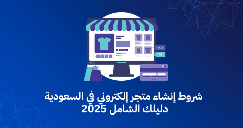 شروط إنشاء متجر إلكتروني في السعودية 2025 
