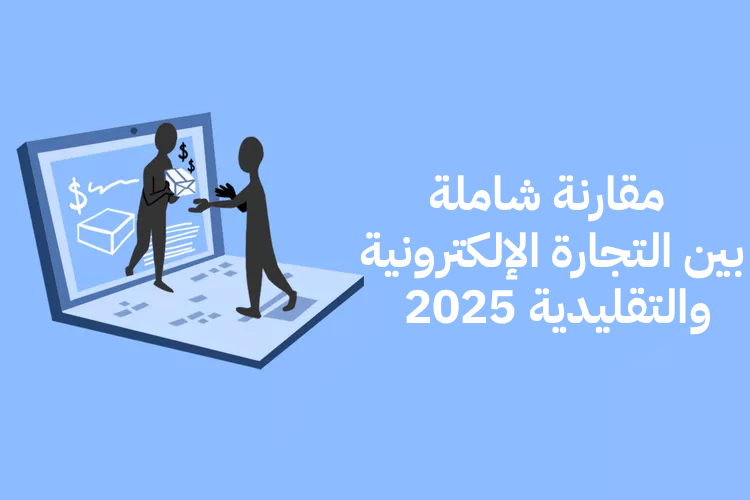 مقارنة شاملة بين التجارة الإلكترونية والتقليدية 2025